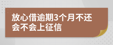 放心借逾期3个月不还会不会上征信