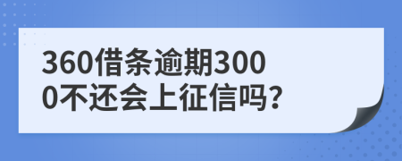 360借条逾期3000不还会上征信吗？