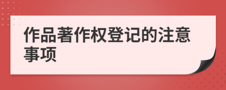 作品著作权登记的注意事项