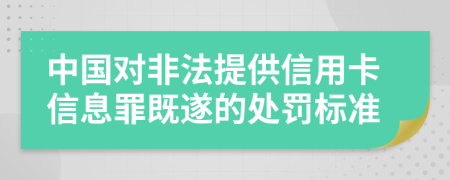 中国对非法提供信用卡信息罪既遂的处罚标准