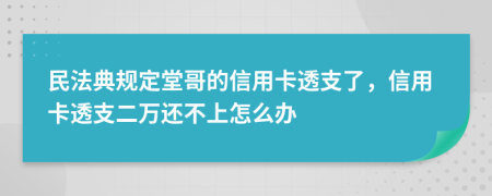 民法典规定堂哥的信用卡透支了，信用卡透支二万还不上怎么办