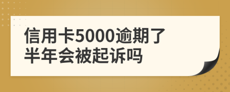 信用卡5000逾期了半年会被起诉吗