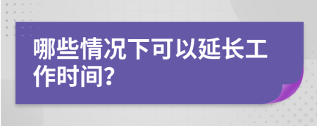 哪些情况下可以延长工作时间？