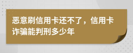 恶意刷信用卡还不了，信用卡诈骗能判刑多少年