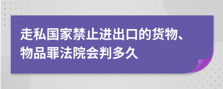 走私国家禁止进出口的货物、物品罪法院会判多久