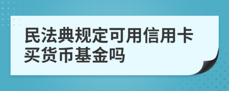 民法典规定可用信用卡买货币基金吗