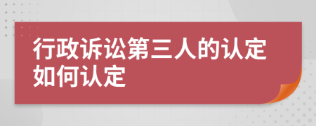 行政诉讼第三人的认定如何认定