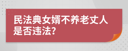 民法典女婿不养老丈人是否违法？