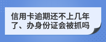 信用卡逾期还不上几年了、办身份证会被抓吗