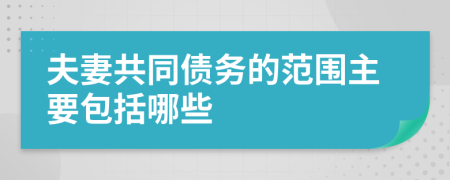 夫妻共同债务的范围主要包括哪些