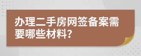 办理二手房网签备案需要哪些材料？