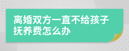 离婚双方一直不给孩子抚养费怎么办