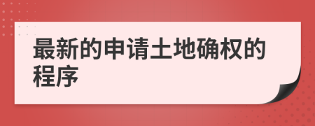 最新的申请土地确权的程序