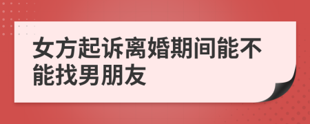 女方起诉离婚期间能不能找男朋友