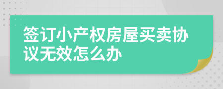 签订小产权房屋买卖协议无效怎么办