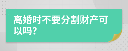 离婚时不要分割财产可以吗？