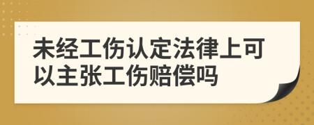 未经工伤认定法律上可以主张工伤赔偿吗