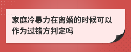 家庭冷暴力在离婚的时候可以作为过错方判定吗