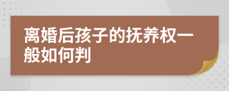 离婚后孩子的抚养权一般如何判