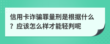 信用卡诈骗罪量刑是根据什么？应该怎么样才能轻判呢