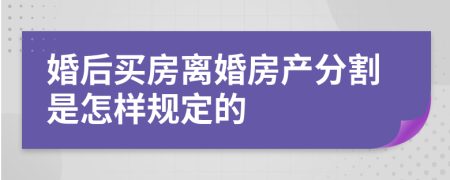 婚后买房离婚房产分割是怎样规定的