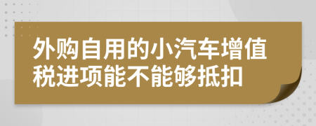 外购自用的小汽车增值税进项能不能够抵扣