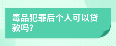 毒品犯罪后个人可以贷款吗？
