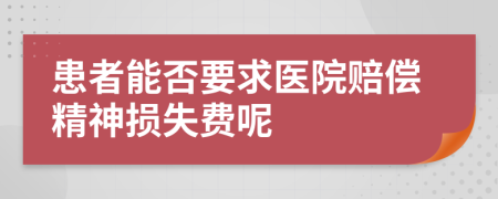 患者能否要求医院赔偿精神损失费呢