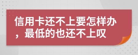 信用卡还不上要怎样办，最低的也还不上叹