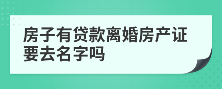 房子有贷款离婚房产证要去名字吗