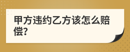 甲方违约乙方该怎么赔偿？