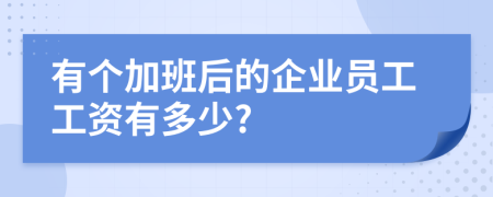 有个加班后的企业员工工资有多少?