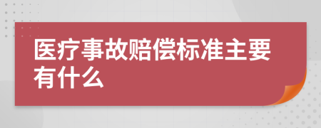 医疗事故赔偿标准主要有什么