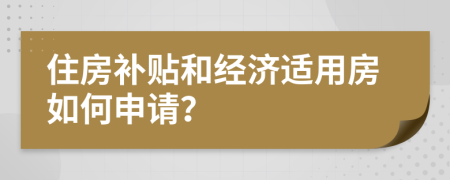 住房补贴和经济适用房如何申请？