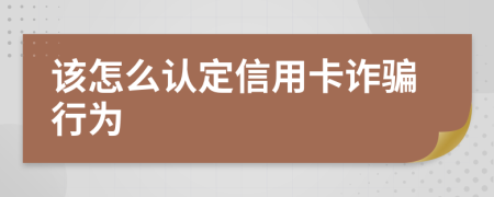 该怎么认定信用卡诈骗行为