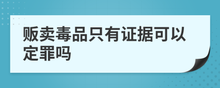 贩卖毒品只有证据可以定罪吗