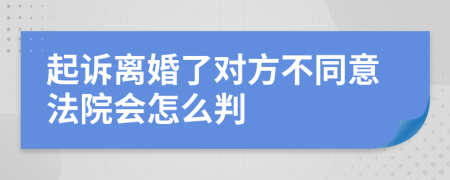 起诉离婚了对方不同意法院会怎么判