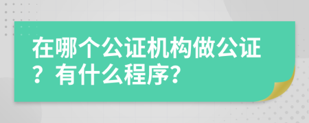 在哪个公证机构做公证？有什么程序？