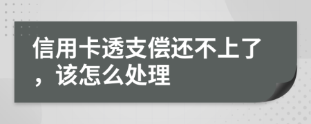 信用卡透支偿还不上了，该怎么处理