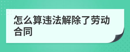 怎么算违法解除了劳动合同