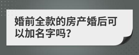 婚前全款的房产婚后可以加名字吗？