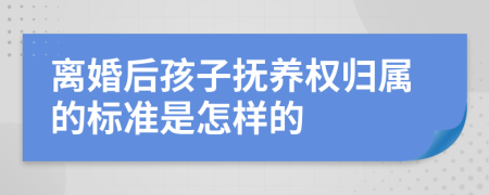 离婚后孩子抚养权归属的标准是怎样的