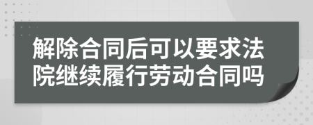 解除合同后可以要求法院继续履行劳动合同吗