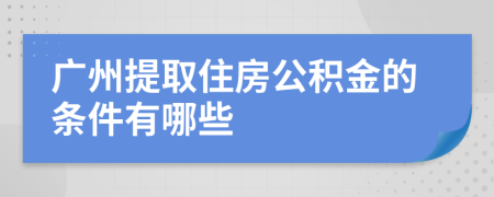 广州提取住房公积金的条件有哪些