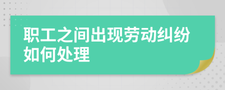 职工之间出现劳动纠纷如何处理