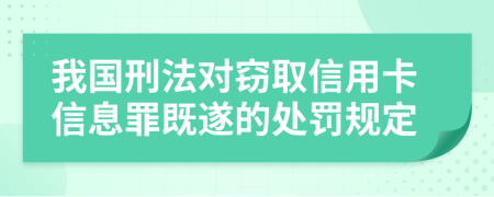 我国刑法对窃取信用卡信息罪既遂的处罚规定