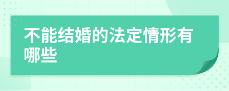 不能结婚的法定情形有哪些