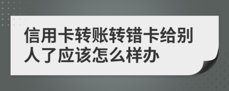 信用卡转账转错卡给别人了应该怎么样办