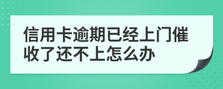 信用卡逾期已经上门催收了还不上怎么办
