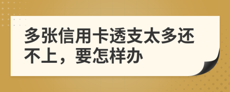 多张信用卡透支太多还不上，要怎样办